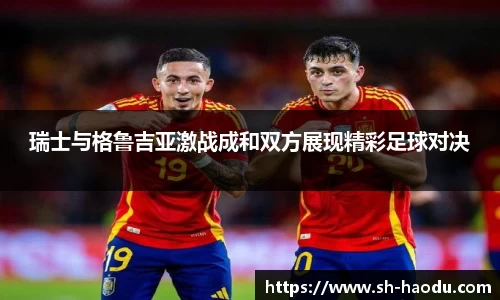 瑞士与格鲁吉亚激战成和双方展现精彩足球对决
