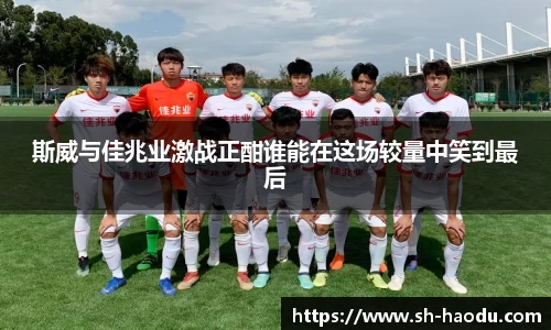 斯威与佳兆业激战正酣谁能在这场较量中笑到最后