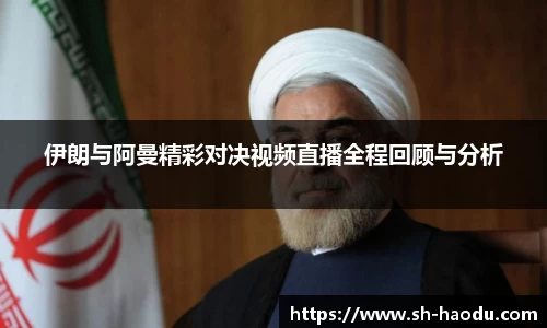 伊朗与阿曼精彩对决视频直播全程回顾与分析