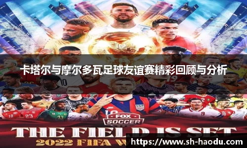 卡塔尔与摩尔多瓦足球友谊赛精彩回顾与分析
