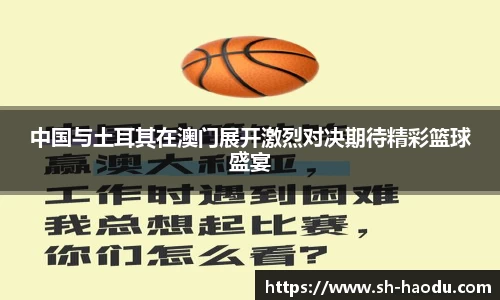 中国与土耳其在澳门展开激烈对决期待精彩篮球盛宴